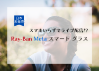 スマホいらずでライブ配信⁉ 日本未発売の「Ray-Ban Meta スマート グラス」とは