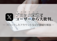 「ブロック貫通」でXユーザーから大批判。ブロックしたアカウントはどうなる？詳細を解説します