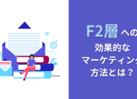 F2層への効果的なマーケティング方法とは？特徴や消費行動について深堀