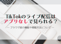 TikTokのライブ配信はアプリなしで見られる？ブラウザ版の機能や視聴方法について