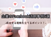 企業のFacebook活用事例5選｜成功する戦略を立てるポイント