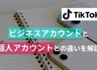 TikTokビジネスアカウントとは？個人アカウントとの違いを解説