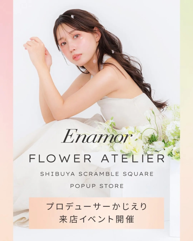 Enamor FLOWER ATELIER SHIBUYA SCRAMBLE SQUARE POPUP STORE プロデューサー かじえり 来店イベント 開催
